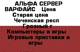 АЛЬФА СЕРВЕР ВАРФАЙС › Цена ­ 500 › Старая цена ­ 500 - Чеченская респ., Грозный г. Компьютеры и игры » Игровые приставки и игры   